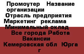 Промоутер › Название организации ­ A1-Agency › Отрасль предприятия ­ Маркетинг, реклама, PR › Минимальный оклад ­ 1 - Все города Работа » Вакансии   . Кемеровская обл.,Юрга г.